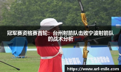 冠军赛资格赛首轮：台州射箭队击败宁波射箭队的战术分析