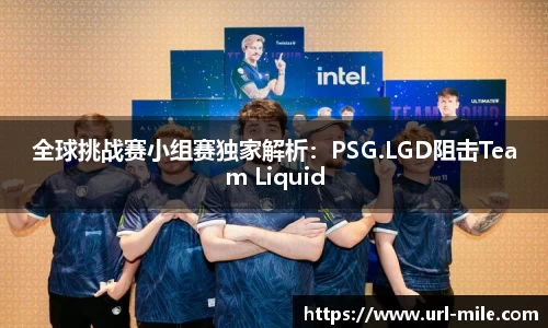 全球挑战赛小组赛独家解析：PSG.LGD阻击Team Liquid