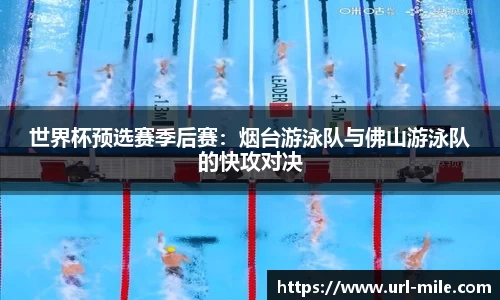 世界杯预选赛季后赛：烟台游泳队与佛山游泳队的快攻对决